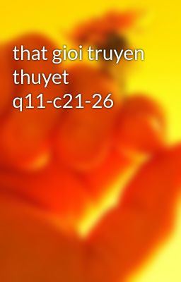 that gioi truyen thuyet q11-c21-26