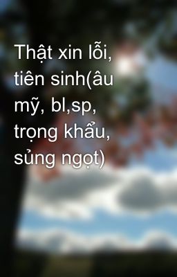 Thật xin lỗi, tiên sinh(âu mỹ, bl,sp, trọng khẩu, sủng ngọt)