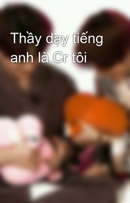 Thầy dạy tiếng anh là Cr tôi