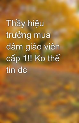 Thầy hiệu trưởng mua dâm giáo viên cấp 1!! Ko thể tin dc