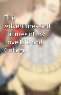 The Adventures and Failures of my Love Life and College