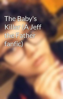 The Baby's Killer (A Jeff the Father fanfic)