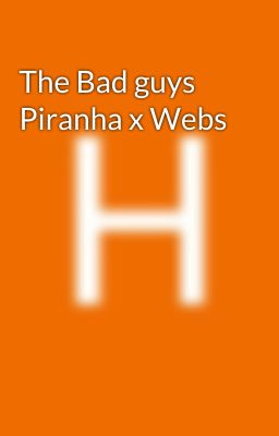 The Bad guys  Piranha x Webs