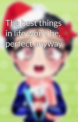 The best things in life won't be, perfect anyway