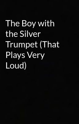 The Boy with the Silver Trumpet (That Plays Very Loud)