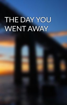 THE DAY YOU WENT AWAY