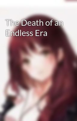 The Death of an Endless Era