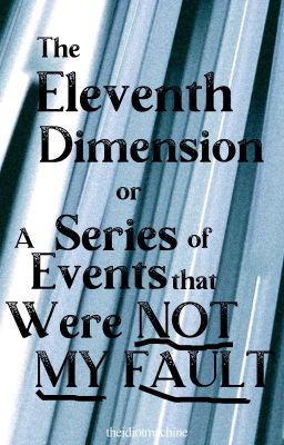 The Eleventh Dimension or, a Series of Events that were NOT MY FAULT