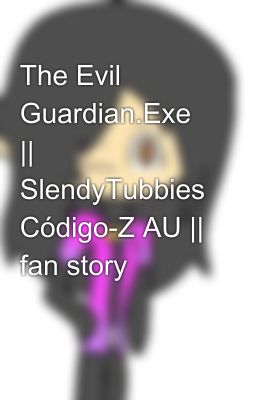 The Evil Guardian.Exe || SlendyTubbies Código-Z AU || fan story