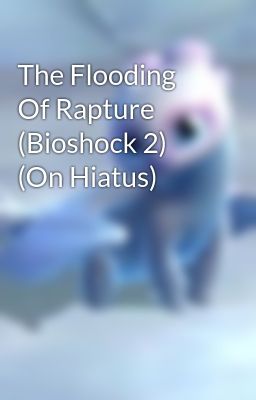 The Flooding Of Rapture (Bioshock 2) (On Hiatus)