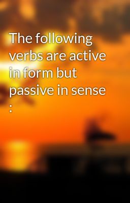 The following verbs are active in form but passive in sense :