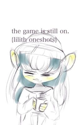 the game is still on. {lilith oneshots}