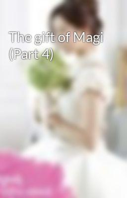 The gift of Magi (Part 4)