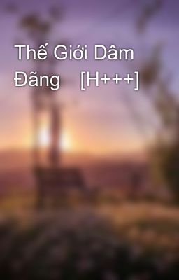 Thế Giới Dâm Đãng🔞[H+++]