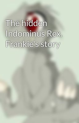 The hidden Indominus Rex. Frankie's story