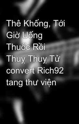 Thê Khống, Tới Giờ Uống Thuốc Rồi  Thuỵ Thuỵ Tử convert Rich92 tang thư viện