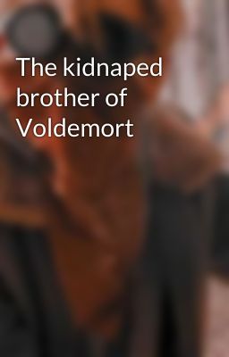 The kidnaped brother of Voldemort