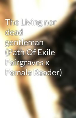 The Living nor dead gentleman (Path Of Exile Fairgraves x Female Reader)