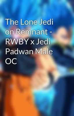 The Lone Jedi on Remnant - RWBY x Jedi Padwan Male OC 