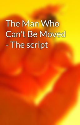 The Man Who Can't Be Moved - The script