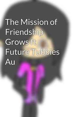 The Mission of Friendship Grows ft Future Tubbies Au