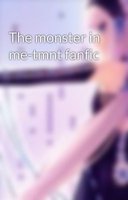 The monster in me-tmnt fanfic