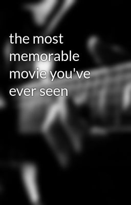 the most memorable movie you've ever seen