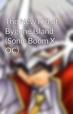 The New Kid of Bygone Island (Sonic Boom X OC)