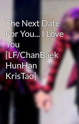 The Next Date For You... I Love You [LF/ChanBaek HunHan KrisTao]