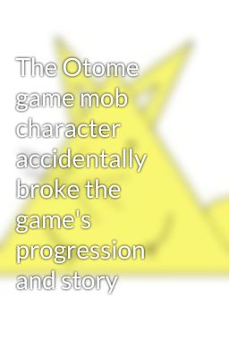 The Otome game mob character accidentally broke the game's progression and story