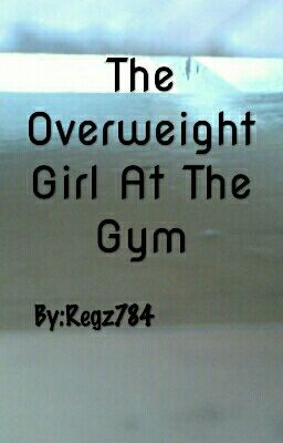 The Overweight Girl At The Gym (Completed)