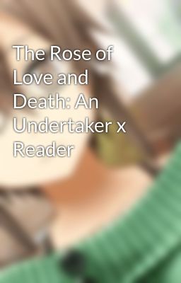 The Rose of Love and Death: An Undertaker x Reader