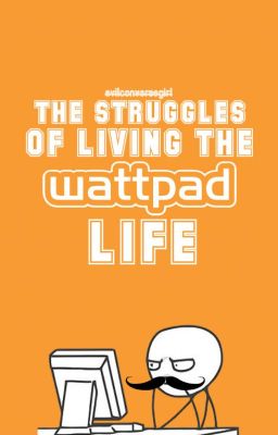 The Struggles Of Living The Wattpad Life