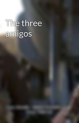 The three amigos