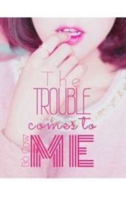 The Trouble Comes To Me