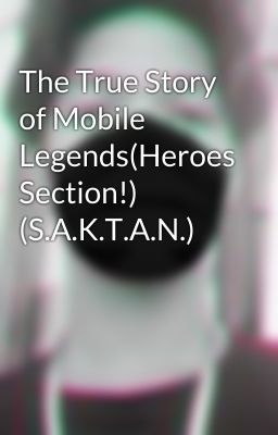 The True Story of Mobile Legends(Heroes Section!) (S.A.K.T.A.N.)