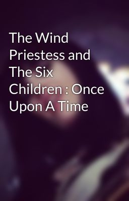 The Wind Priestess and The Six Children : Once Upon A Time