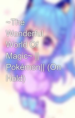 ~The Wonderful World Of Magic~ || Pokémon|| (On Hold)