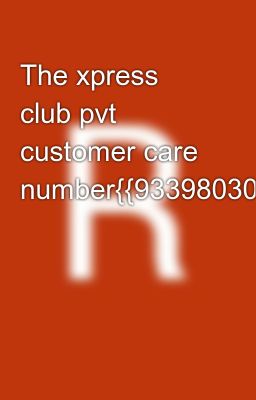 The xpress club pvt customer care number{{9339803022//8276965869📱☎️