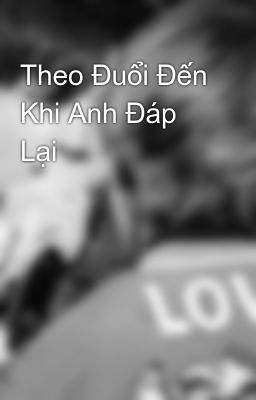 Theo Đuổi Đến Khi Anh Đáp Lại