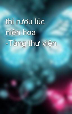 thi rượu lúc niên hoa  -Tàng thư viện