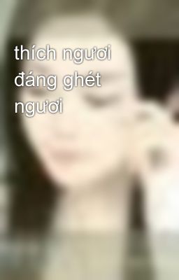 thích ngươi đáng ghét ngươi