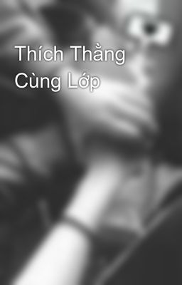 Thích Thằng Cùng Lớp 