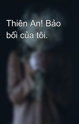 Thiên An! Bảo bối của tôi.