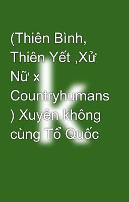 (Thiên Bình, Thiên Yết ,Xử Nữ x Countryhumans ) Xuyên không cùng Tổ Quốc 