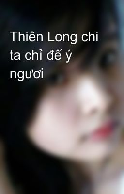 Thiên Long chi ta chỉ để ý ngươi