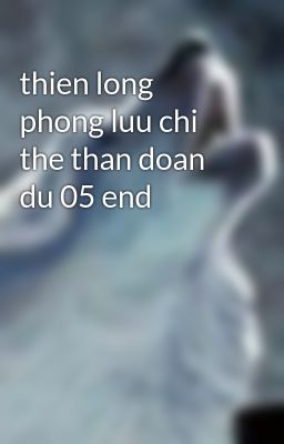 thien long phong luu chi the than doan du 05 end