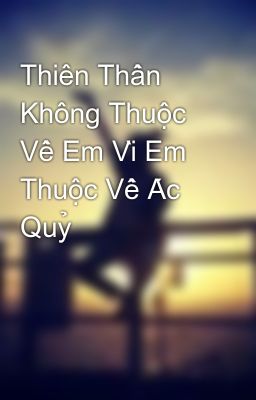 Thiên Thần Không Thuộc Về Em Vì Em Thuộc Về Ác Quỷ