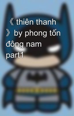 《 thiên thanh 》by phong tốn đông nam part1