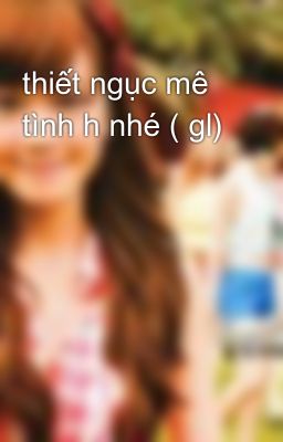 thiết ngục mê tình h nhé ( gl)